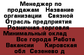 Менеджер по продажам › Название организации ­ Связной › Отрасль предприятия ­ Розничная торговля › Минимальный оклад ­ 22 000 - Все города Работа » Вакансии   . Кировская обл.,Сезенево д.